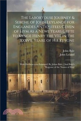 The Laboryouse Journey & Serche of John Leylande for Englandes Antiquitees Geven of Hym As a Newe Years Gyfte to Kynge Henry the VIII in the Xxxvii. Y