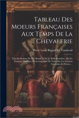 Tableau Des Moeurs Françaises Aux Temps De La Chevalerie: Tiré Du Roman De Sire Raoul Et De La Belle Ermeline, Mis En Français Moderne, Et Accompagné