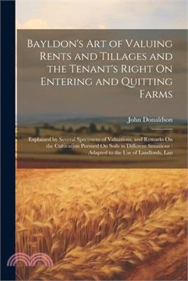 Bayldon's Art of Valuing Rents and Tillages and the Tenant's Right On Entering and Quitting Farms: Explained by Several Specimens of Valuations, and R