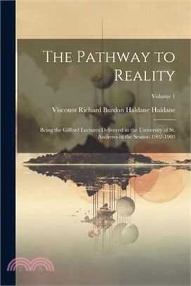 The Pathway to Reality: Being the Gifford Lectures Delivered in the University of St. Andrews in the Session 1902-1903; Volume 1