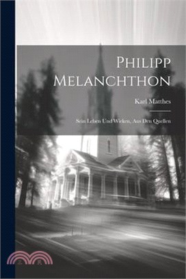 Philipp Melanchthon: Sein Leben Und Wirken, Aus Den Quellen