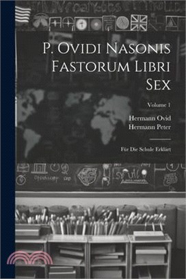 P. Ovidi Nasonis Fastorum Libri Sex: Für Die Schule Erklärt; Volume 1