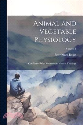 Animal and Vegetable Physiology: Considered With Reference to Natural Theology; Volume 1