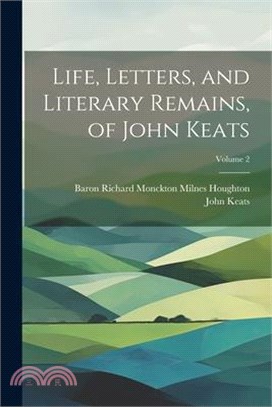 Life, Letters, and Literary Remains, of John Keats; Volume 2