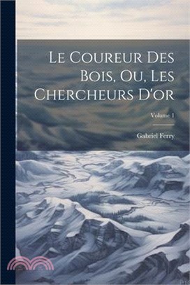 Le Coureur Des Bois, Ou, Les Chercheurs D'or; Volume 1
