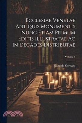 Ecclesiae Venetae Antiquis Monumentis Nunc Etiam Primum Editis Illustratae Ac in Decades Distributae; Volume 4