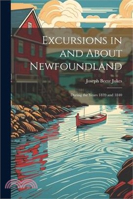 Excursions in and About Newfoundland: During the Years 1839 and 1840