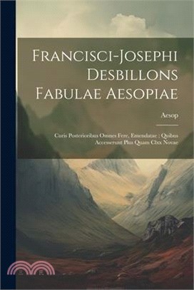 Francisci-Josephi Desbillons Fabulae Aesopiae: Curis Posterioribus Omnes Fere, Emendatae; Quibus Accesserunt Plus Quam Clxx Novae