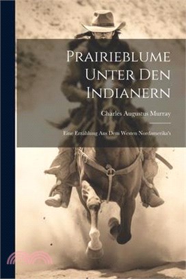 Prairieblume Unter Den Indianern: Eine Erzählung Aus Dem Westen Nordamerika's