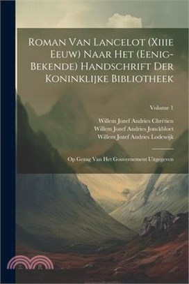 Roman Van Lancelot (Xiiie Eeuw) Naar Het (Eenig-Bekende) Handschrift Der Koninklijke Bibliotheek: Op Gezag Van Het Gouvernement Uitgegeven; Volume 1