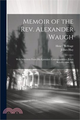 Memoir of the Rev. Alexander Waugh: With Selections From His Epistolary Correspondence, Pulpit Recollections, Etc