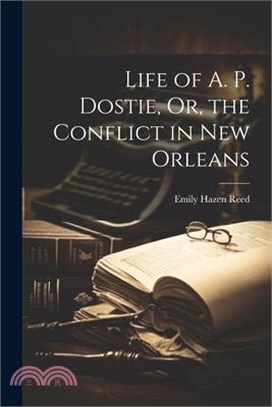 Life of A. P. Dostie, Or, the Conflict in New Orleans