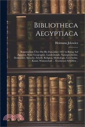 Bibliotheca Aegyptiaca: Repertorium Über Die Bis Zum Jahre 1857 in Bezug Auf Ägypten, Seine Geographie, Landeskunde, Naturgeschichte, Denkmäle