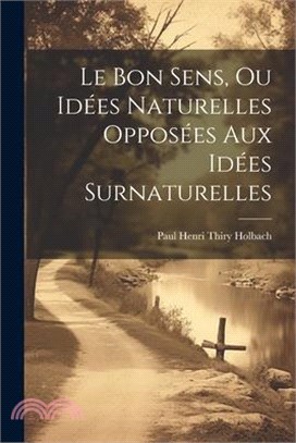 Le Bon Sens, Ou Idées Naturelles Opposées Aux Idées Surnaturelles