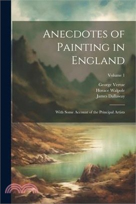 Anecdotes of Painting in England: With Some Account of the Principal Artists; Volume 1