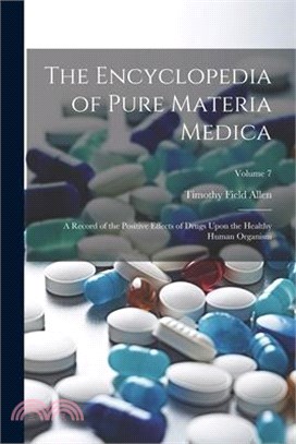 The Encyclopedia of Pure Materia Medica: A Record of the Positive Effects of Drugs Upon the Healthy Human Organism; Volume 7