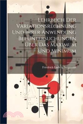 Lehrbuch Der Variationsrechnung Und Ihrer Anwendung Bei Untersuchungen Über Das Maximum Und Minimum