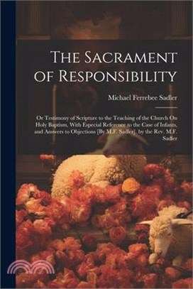 The Sacrament of Responsibility: Or Testimony of Scripture to the Teaching of the Church On Holy Baptism, With Especial Reference to the Case of Infan