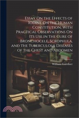 Essay On the Effects of Iodine On the Human Constitution, With Practical Observations On Its Use in the Cure of Bronchocele, Scrophula, and the Tuberc