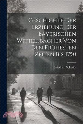 Geschichte Der Erziehung Der Bayerischen Wittelsbacher Von Den Frühesten Zeiten Bis 1750