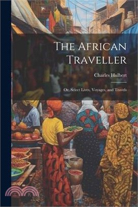 The African Traveller; Or, Select Lives, Voyages, and Travels