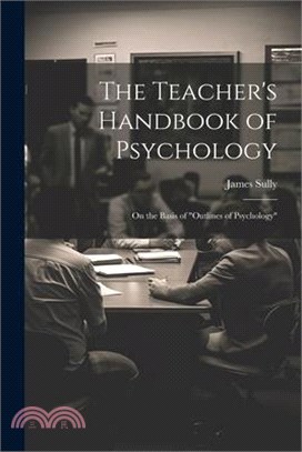 The Teacher's Handbook of Psychology: On the Basis of "Outlines of Psychology"