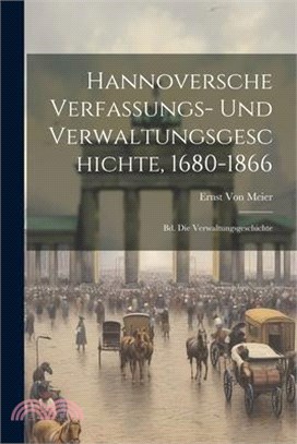 Hannoversche Verfassungs- Und Verwaltungsgeschichte, 1680-1866: Bd. Die Verwaltungsgeschichte