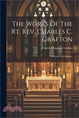 The Works Of The Rt. Rev. Charles C. Grafton: Addresses And Sermons