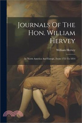 Journals Of The Hon. William Hervey: In North America And Europe, From 1755 To 1814