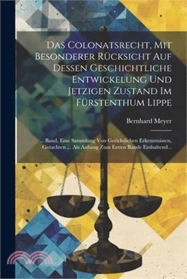 Das Colonatsrecht, Mit Besonderer Rücksicht Auf Dessen Geschichtliche Entwickelung Und Jetzigen Zustand Im Fürstenthum Lippe: ... Band, Eine Sammlung