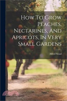 How To Grow Peaches, Nectarines, And Apricots, In Very Small Gardens