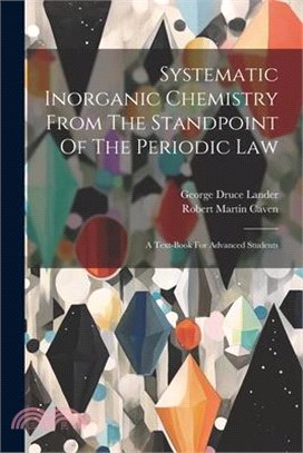 Systematic Inorganic Chemistry From The Standpoint Of The Periodic Law: A Text-book For Advanced Students