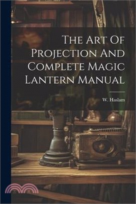 The Art Of Projection And Complete Magic Lantern Manual