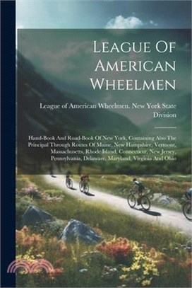 League Of American Wheelmen: Hand-book And Road-book Of New York, Containing Also The Principal Through Routes Of Maine, New Hampshire, Vermont, Ma