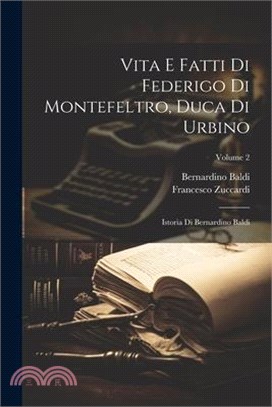 Vita E Fatti Di Federigo Di Montefeltro, Duca Di Urbino: Istoria Di Bernardino Baldi; Volume 2