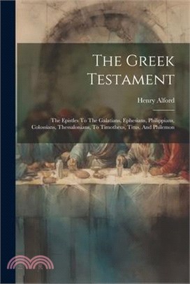 The Greek Testament: The Epistles To The Galatians, Ephesians, Philippians, Colossians, Thessalonians, To Timotheus, Titus, And Philemon