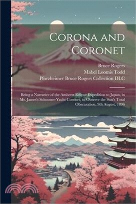 Corona and Coronet: Being a Narrative of the Amherst Eclipse Expedition to Japan, in Mr. James's Schooner-yacht Coronet, to Observe the Su