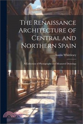 The Renaissance Architecture of Central and Northern Spain; a Collection of Photographs and Measured Drawings