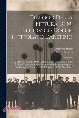 Dialogo della pittura di M. Lodovico Dolce, intitolato l'Aretino: Nel quale si ragiona della dignità di essa pittura, e di tutte le parti necess