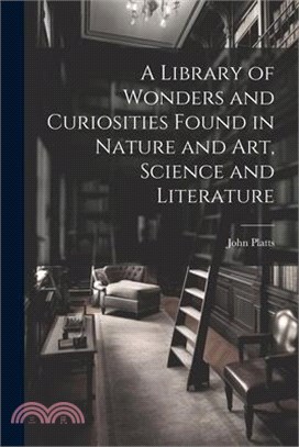 A Library of Wonders and Curiosities Found in Nature and Art, Science and Literature