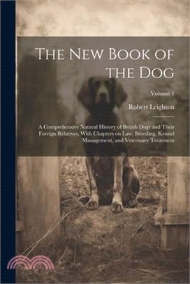 The New Book of the Dog: A Comprehensive Natural History of British Dogs and Their Foreign Relatives, With Chapters on Law, Breeding, Kennel Ma