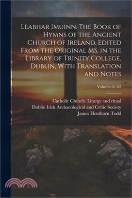 Leabhar Imuinn. The Book of Hymns of the Ancient Church of Ireland. Edited From the Original MS. in the Library of Trinity College, Dublin, With Trans