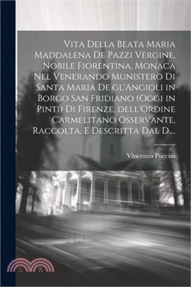 Vita della Beata Maria Maddalena de Pazzi vergine, nobile Fiorentina, monaca nel venerando Munistero di Santa Maria de gl'Angioli in Borgo San Fridian