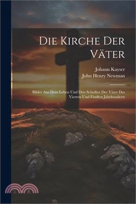 Die Kirche der Väter: Bilder aus dem Leben und den Schrifter der Väter des vierten und fünften Jahrhunderts