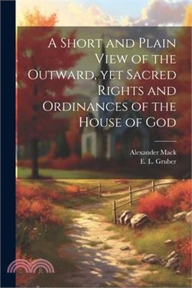 A Short and Plain View of the Outward, yet Sacred Rights and Ordinances of the House of God