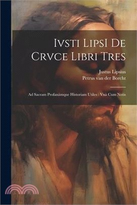 Ivsti LipsI De crvce libri tres: Ad sacram profanámque historiam utiles: vnà cum notis