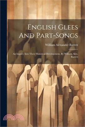 English Glees And Part-songs: An Inquiry Into Their Historical Development, By William Alex. Barrett