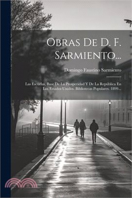 Obras De D. F. Sarmiento...: Las Escuelas, Base De La Prosperidad Y De La República En Los Estados Unidos. Bibliotecas Populares. 1899...