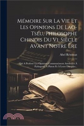 Mémoire Sur La Vie Et Les Opinions De Lao-tseu, Philosophe Chinois Du Vi. Siècle Avant Notre Ère: Qui A Professé Les Opinions Communément Attribuées À