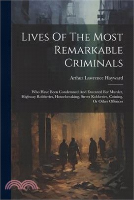 Lives Of The Most Remarkable Criminals: Who Have Been Condemned And Executed For Murder, Highway Robberies, Housebreaking, Street Robberies, Coining,